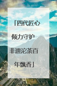 四代匠心倾力守护 非遗沱茶百年飘香