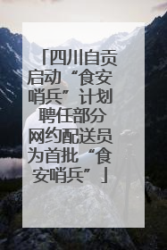 四川自贡启动“食安哨兵”计划 聘任部分网约配送员为首批“食安哨兵”