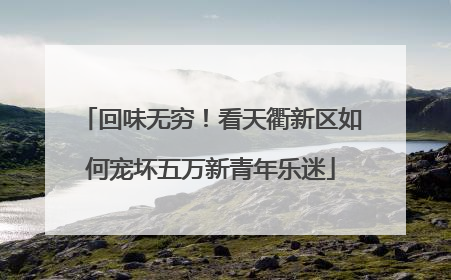 回味无穷！看天衢新区如何宠坏五万新青年乐迷