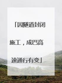 因隧道封闭施工，成巴高速通行有变