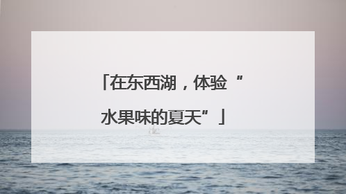 在东西湖，体验“水果味的夏天”