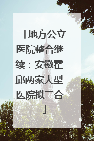 地方公立医院整合继续：安徽霍邱两家大型医院拟二合一