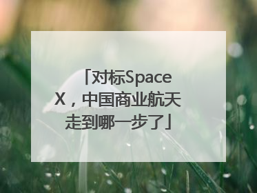 对标SpaceX，中国商业航天走到哪一步了