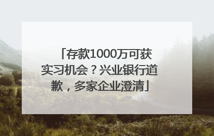 存款1000万可获实习机会？兴业银行道歉，多家企业澄清