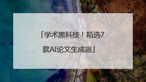 学术黑科技！精选7款AI论文生成器