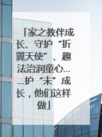 家之教伴成长、守护“折翼天使”、趣法治润童心……护“未”成长，他们这样做