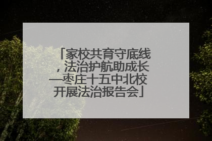 家校共育守底线，法治护航助成长—枣庄十五中北校开展法治报告会