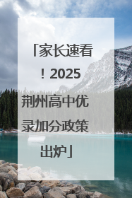 家长速看！2025荆州高中优录加分政策出炉