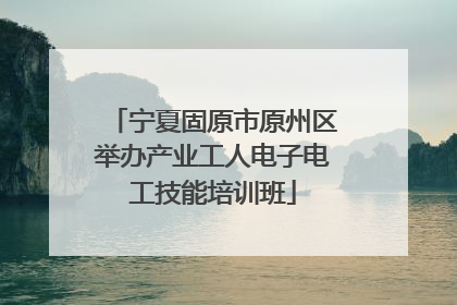 宁夏固原市原州区举办产业工人电子电工技能培训班