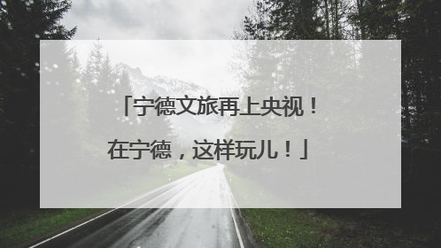 宁德文旅再上央视！在宁德，这样玩儿！