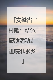 安徽省“村歌”特色展演活动走进皖北水乡