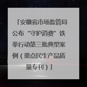 安徽省市场监管局公布“守护消费”铁拳行动第三批典型案例（重点民生产品质量专刊）
