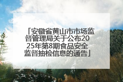 安徽省黄山市市场监督管理局关于公布2025年第8期食品安全监督抽检信息的通告