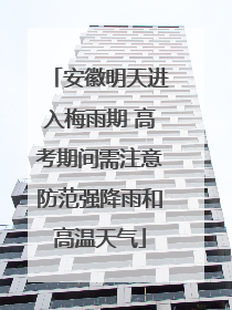 安徽明天进入梅雨期 高考期间需注意防范强降雨和高温天气