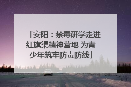 安阳：禁毒研学走进红旗渠精神营地 为青少年筑牢防毒防线