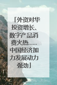 外资对华投资增长、数字产品消费火热……中国经济加力发展动力强劲