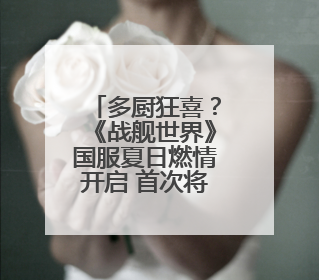 多厨狂喜？《战舰世界》国服夏日燃情开启 首次将主播植入进游戏