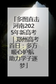 多图直击河南2025年新高考｜郑州高考首日：多方暖心护航 助力学子逐梦
