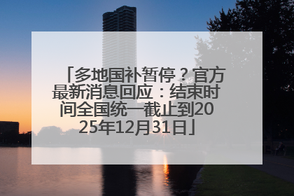 多地国补暂停？官方最新消息回应：结束时间全国统一截止到2025年12月31日
