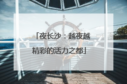 夜长沙：越夜越精彩的活力之都