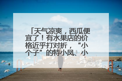 天气凉爽，西瓜便宜了！有水果店的价格近乎打对折，“小个子”的特小凤、小糖丸更好卖