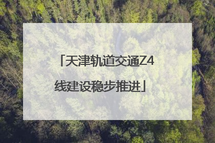 天津轨道交通Z4线建设稳步推进