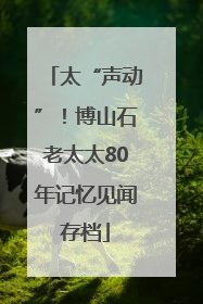 太“声动”！博山石老太太80年记忆见闻存档