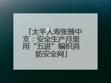 太平人寿张掖中支：安全生产月里用“五进”编织消防安全网