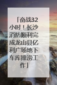 奋战32小时！长沙消防顺利完成龙山县亿利广场地下车库排涝工作