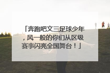 奔跑吧文三足球少年，风一般的你们从区级赛事闪亮全国舞台！