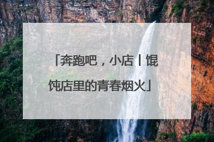 奔跑吧，小店丨馄饨店里的青春烟火