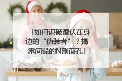 如何识破潜伏在身边的“伪装者”？揭露间谍的N副面孔