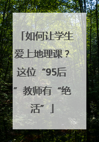 如何让学生爱上地理课？这位“95后”教师有“绝活”