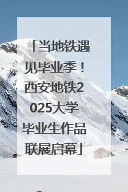 当地铁遇见毕业季！西安地铁2025大学毕业生作品联展启幕