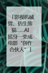 影视机械臂、仿生熊猫……AI摇身一变成电影“创作合伙人”