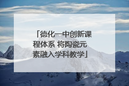 德化一中创新课程体系 将陶瓷元素融入学科教学