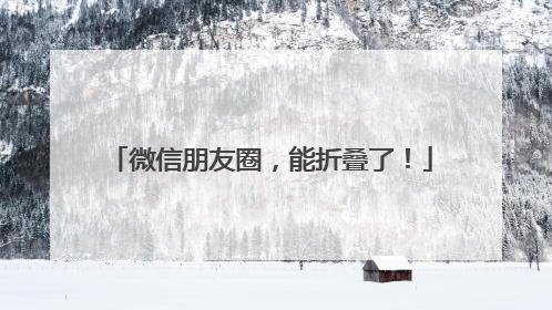 微信朋友圈，能折叠了！