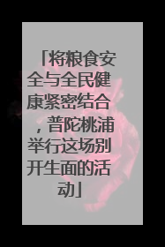 将粮食安全与全民健康紧密结合，普陀桃浦举行这场别开生面的活动