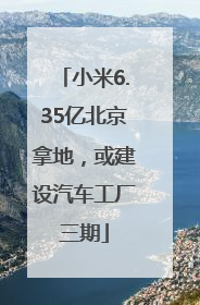 小米6.35亿北京拿地，或建设汽车工厂三期