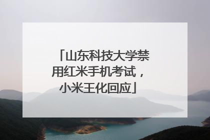 山东科技大学禁用红米手机考试，小米王化回应