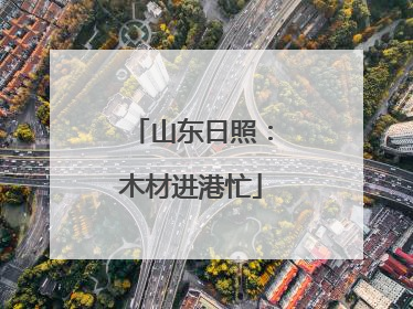 山东日照：木材进港忙
