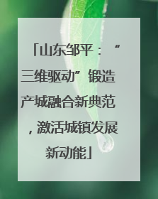 山东邹平：“三维驱动”锻造产城融合新典范，激活城镇发展新动能