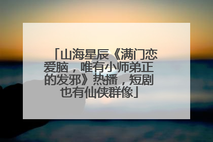 山海星辰《满门恋爱脑，唯有小师弟正的发邪》热播，短剧也有仙侠群像