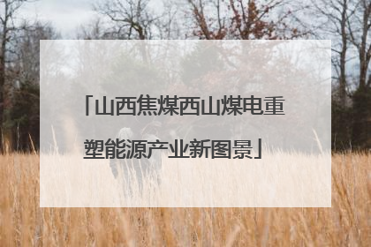 山西焦煤西山煤电重塑能源产业新图景