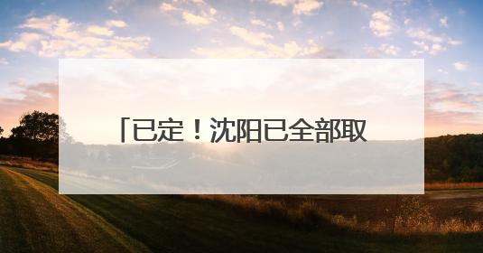 已定！沈阳已全部取消：全体中小学(幼儿园)家长及在职人群彻底狂欢吧！6月17日开始实行！18岁及以上可参加25年学历提升报名！