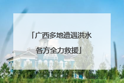 广西多地遭遇洪水 各方全力救援