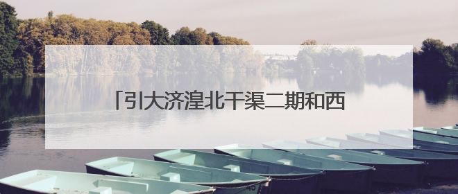 引大济湟北干渠二期和西干渠工程通过竣工验收