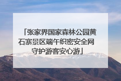 张家界国家森林公园黄石寨景区端午织密安全网 守护游客安心游