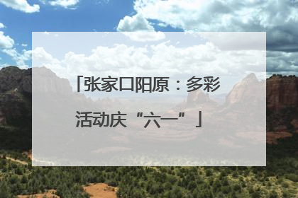 张家口阳原：多彩活动庆“六一”