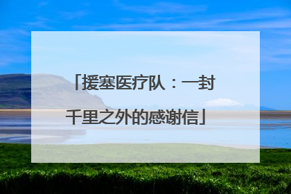 援塞医疗队：一封千里之外的感谢信